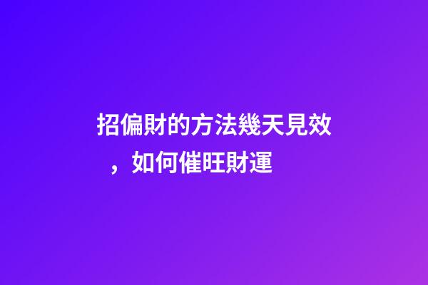 招偏財的方法幾天見效，如何催旺財運